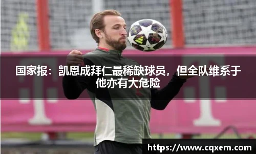 国家报：凯恩成拜仁最稀缺球员，但全队维系于他亦有大危险